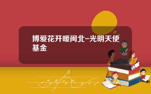 博爱花开暖闽北-光明天使基金
