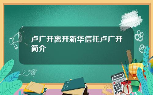 卢广开离开新华信托卢广开简介