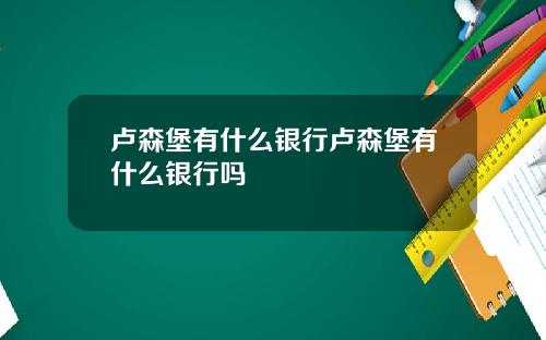 卢森堡有什么银行卢森堡有什么银行吗