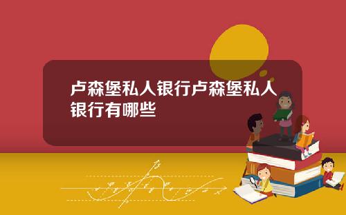 卢森堡私人银行卢森堡私人银行有哪些
