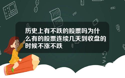 历史上有不跌的股票吗为什么有的股票连续几天到收盘的时候不涨不跌