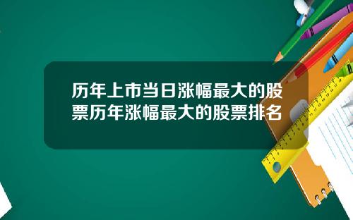 历年上市当日涨幅最大的股票历年涨幅最大的股票排名