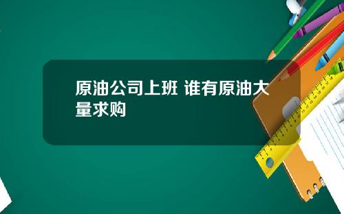 原油公司上班 谁有原油大量求购