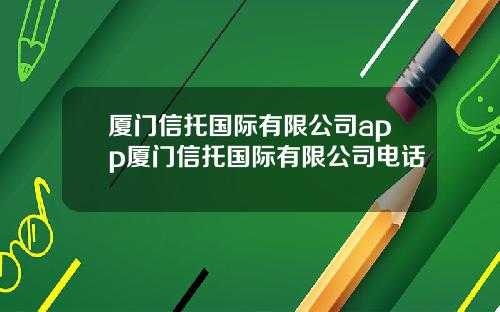厦门信托国际有限公司app厦门信托国际有限公司电话