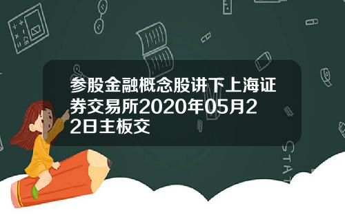 参股金融概念股讲下上海证券交易所2020年05月22日主板交