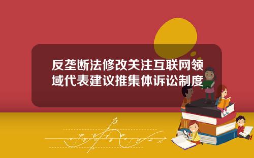 反垄断法修改关注互联网领域代表建议推集体诉讼制度