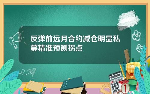 反弹前远月合约减仓明显私募精准预测拐点
