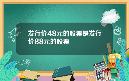 发行价48元的股票是发行价88元的股票