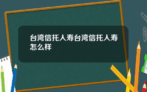 台湾信托人寿台湾信托人寿怎么样