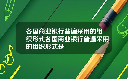 各国商业银行普遍采用的组织形式各国商业银行普遍采用的组织形式是