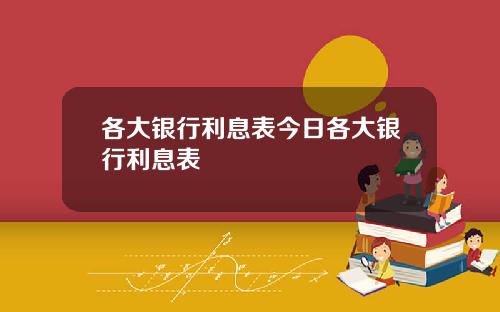 各大银行利息表今日各大银行利息表