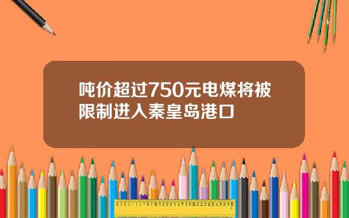 吨价超过750元电煤将被限制进入秦皇岛港口
