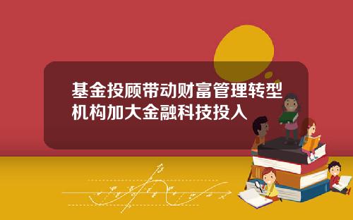基金投顾带动财富管理转型机构加大金融科技投入