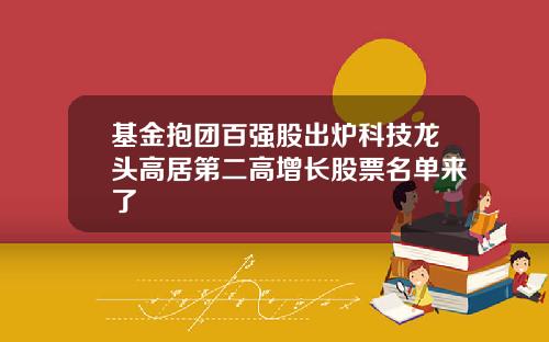 基金抱团百强股出炉科技龙头高居第二高增长股票名单来了
