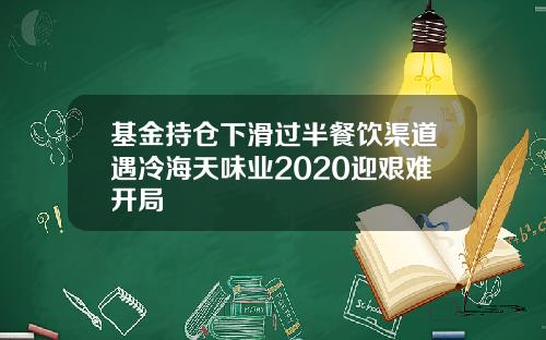 基金持仓下滑过半餐饮渠道遇冷海天味业2020迎艰难开局