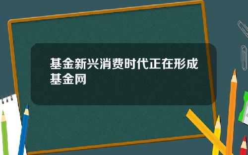 基金新兴消费时代正在形成基金网