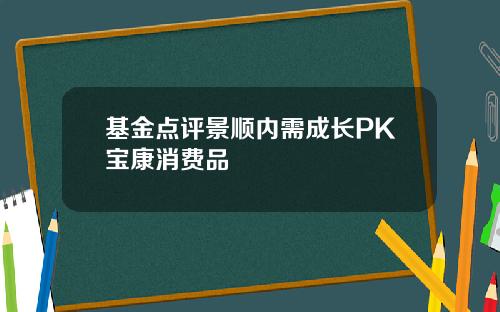 基金点评景顺内需成长PK宝康消费品