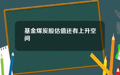 基金煤炭股估值还有上升空间