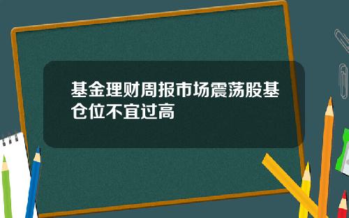 基金理财周报市场震荡股基仓位不宜过高