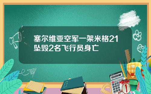 塞尔维亚空军一架米格21坠毁2名飞行员身亡