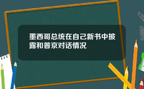 墨西哥总统在自己新书中披露和普京对话情况