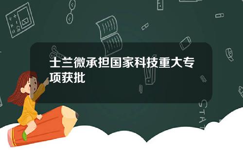 士兰微承担国家科技重大专项获批