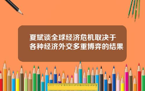夏斌谈全球经济危机取决于各种经济外交多重博弈的结果