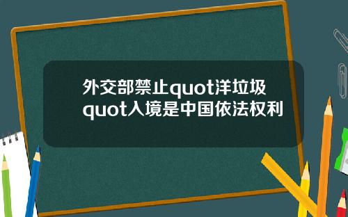 外交部禁止quot洋垃圾quot入境是中国依法权利