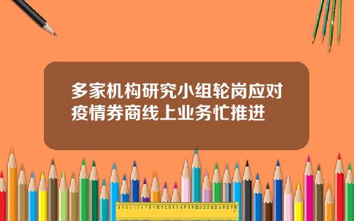 多家机构研究小组轮岗应对疫情券商线上业务忙推进