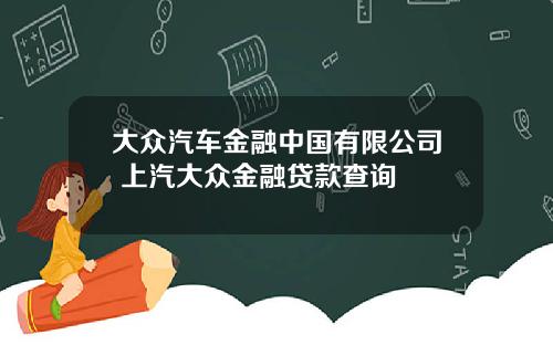大众汽车金融中国有限公司 上汽大众金融贷款查询