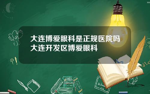 大连博爱眼科是正规医院吗大连开发区博爱眼科
