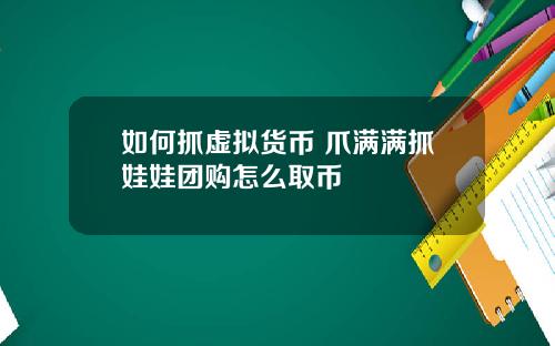 如何抓虚拟货币 爪满满抓娃娃团购怎么取币