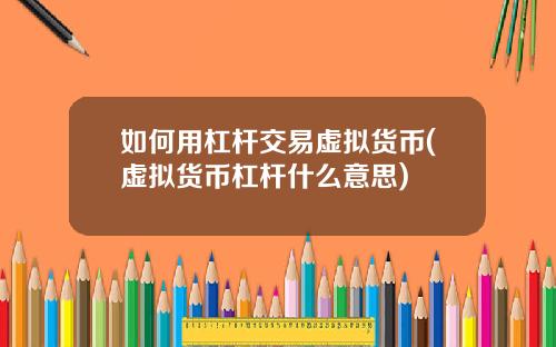 如何用杠杆交易虚拟货币(虚拟货币杠杆什么意思)