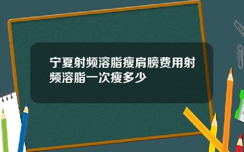 宁夏射频溶脂瘦肩膀费用射频溶脂一次瘦多少