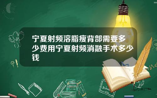 宁夏射频溶脂瘦背部需要多少费用宁夏射频消融手术多少钱