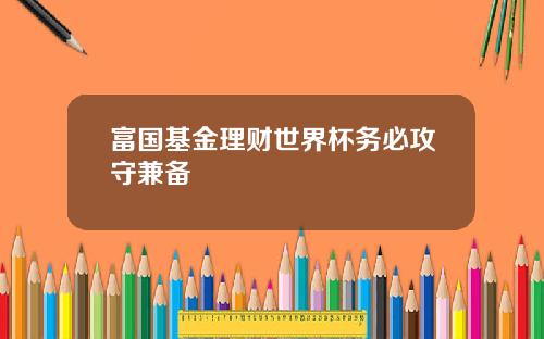 富国基金理财世界杯务必攻守兼备