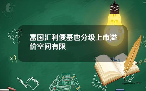 富国汇利债基也分级上市溢价空间有限