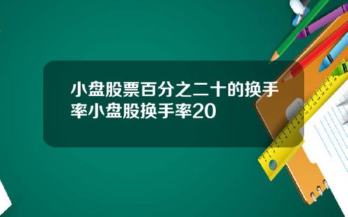 小盘股票百分之二十的换手率小盘股换手率20