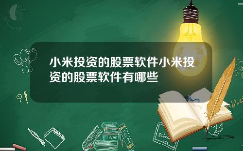 小米投资的股票软件小米投资的股票软件有哪些