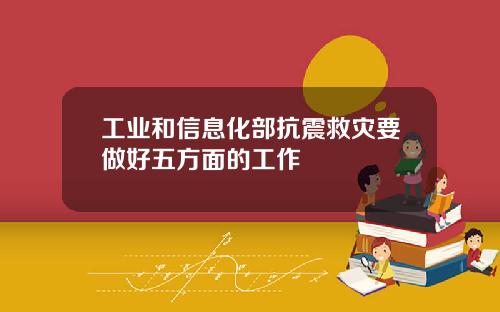 工业和信息化部抗震救灾要做好五方面的工作