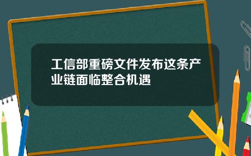 工信部重磅文件发布这条产业链面临整合机遇