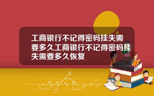工商银行不记得密码挂失需要多久工商银行不记得密码挂失需要多久恢复