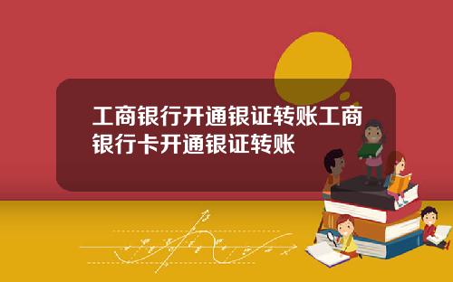 工商银行开通银证转账工商银行卡开通银证转账