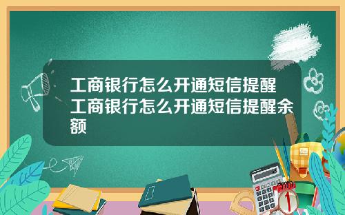 工商银行怎么开通短信提醒工商银行怎么开通短信提醒余额