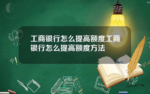 工商银行怎么提高额度工商银行怎么提高额度方法