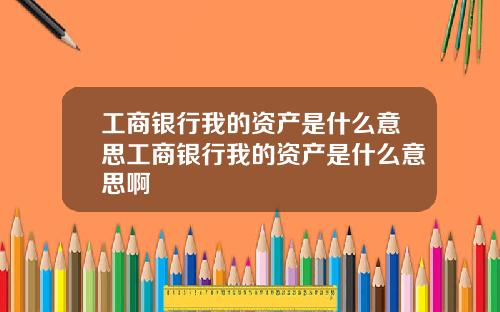 工商银行我的资产是什么意思工商银行我的资产是什么意思啊