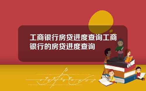 工商银行房贷进度查询工商银行的房贷进度查询