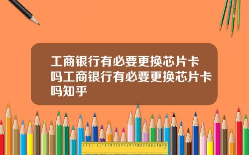 工商银行有必要更换芯片卡吗工商银行有必要更换芯片卡吗知乎