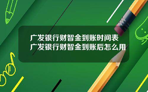 广发银行财智金到账时间表广发银行财智金到账后怎么用