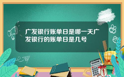 广发银行账单日是哪一天广发银行的账单日是几号